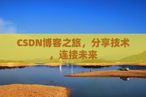 CSDN博客之旅，分享技术，连接未来